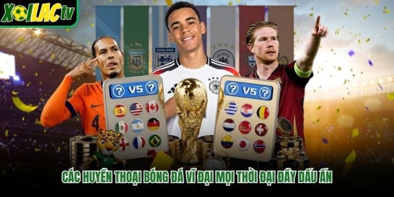 Các Huyền Thoại Bóng Đá Vĩ Đại Mọi Thời Đại Đầy Dấu Ấn