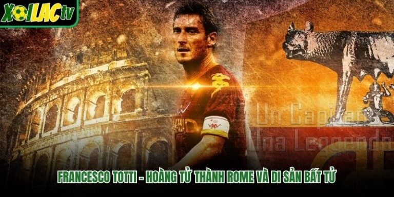 Francesco Totti – Hoàng Tử Thành Rome Và Di Sản Bất Tử