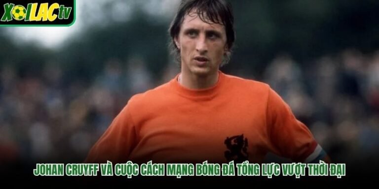 Johan Cruyff Và Cuộc Cách Mạng Bóng Đá Tổng Lực Vượt Thời Đại