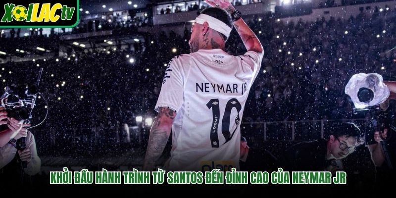 Khởi Đầu Hành Trình Từ Santos Đến Đỉnh Cao Của Neymar Jr