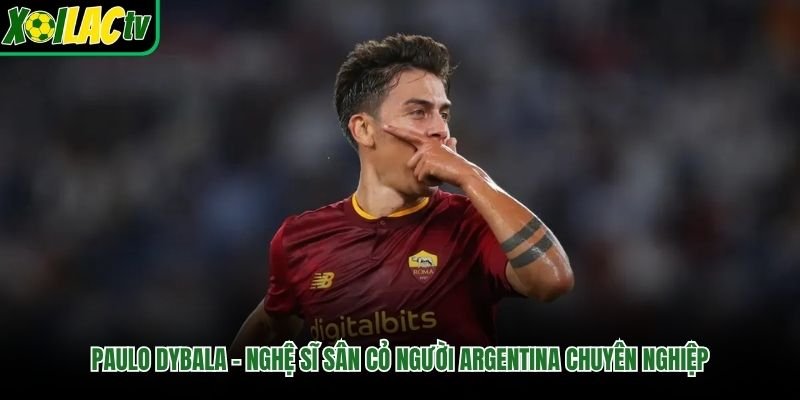 Paulo Dybala – Nghệ Sĩ Sân Cỏ Người Argentina Chuyên Nghiệp