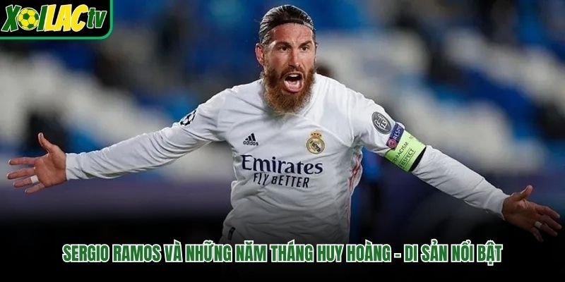 Sergio Ramos Và Những Năm Tháng Huy Hoàng – Di Sản Nổi Bật
